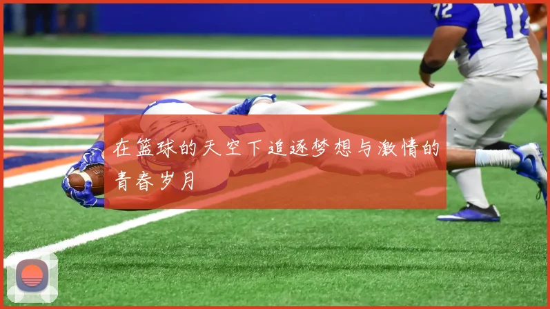 在篮球的天空下追逐梦想与激情的青春岁月