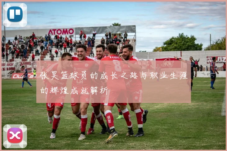 张昊篮球员的成长之路与职业生涯的辉煌成就解析