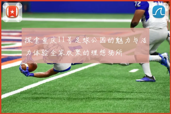 探索重庆11号足球公园的魅力与活力体验全家欢聚的理想场所