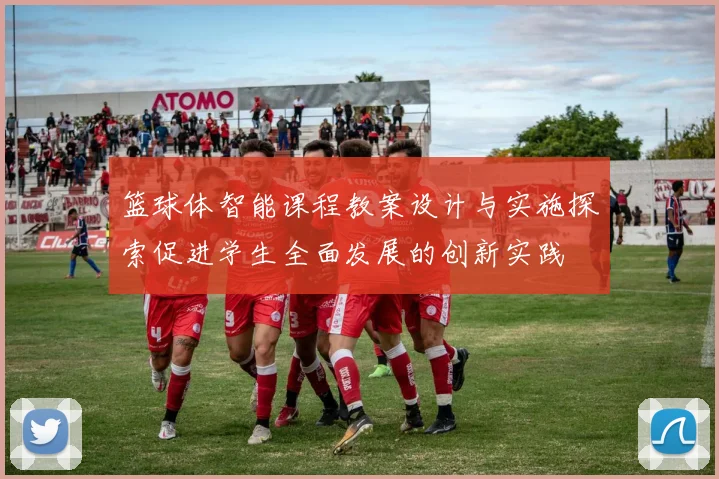 篮球体智能课程教案设计与实施探索促进学生全面发展的创新实践