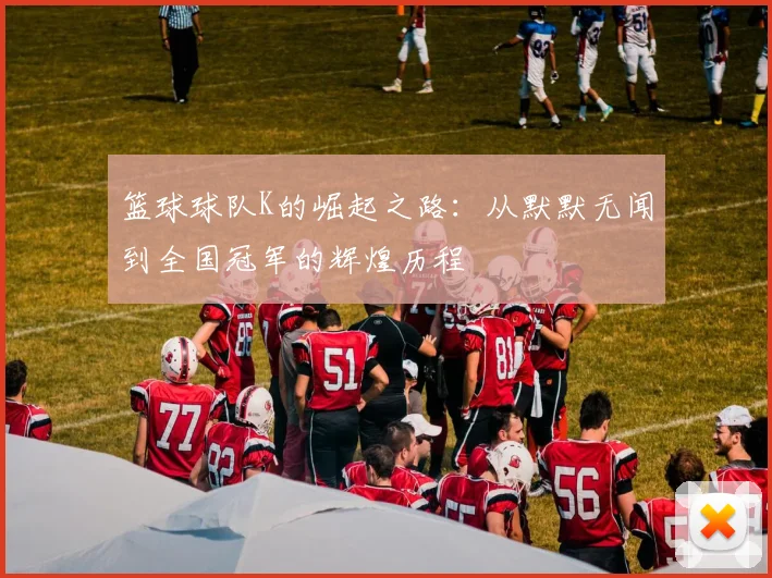 篮球球队K的崛起之路：从默默无闻到全国冠军的辉煌历程