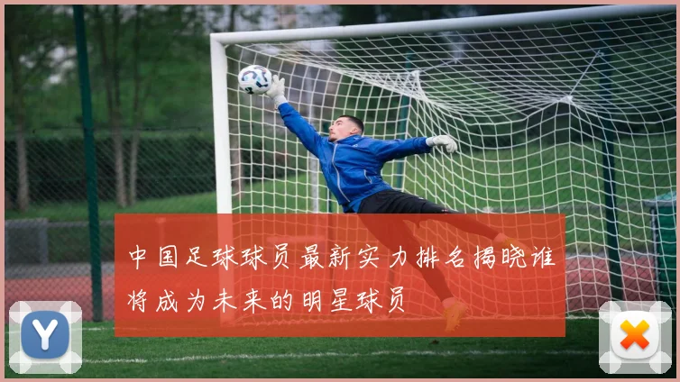 中国足球球员最新实力排名揭晓谁将成为未来的明星球员