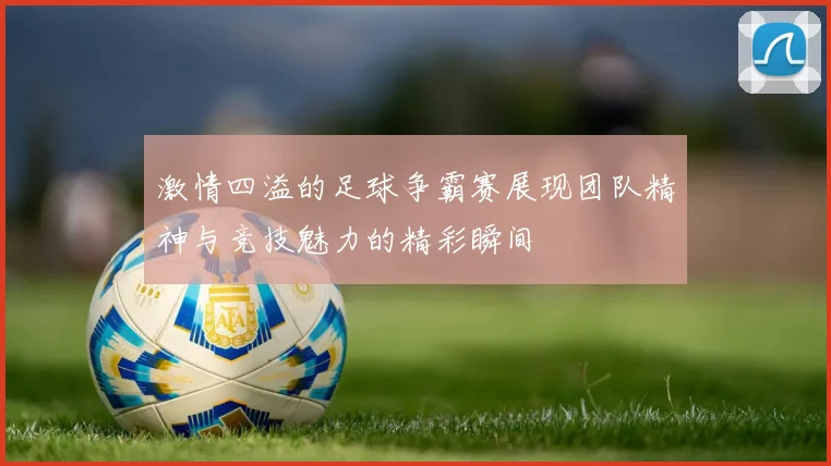 激情四溢的足球争霸赛展现团队精神与竞技魅力的精彩瞬间