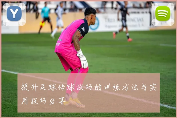 提升足球传球技巧的训练方法与实用技巧分享