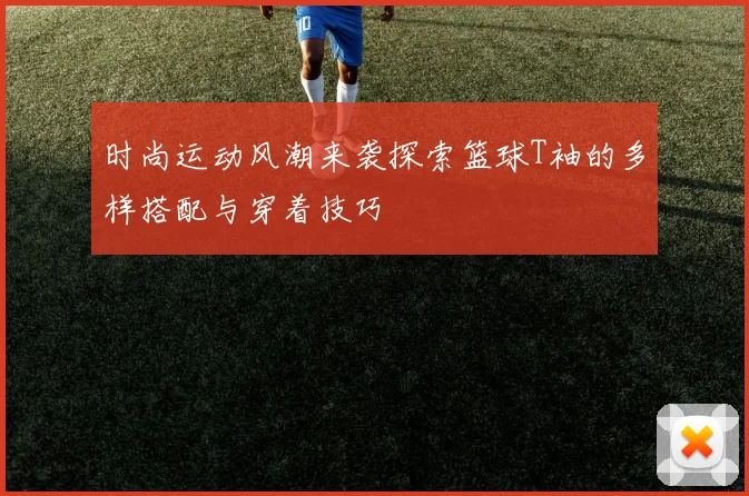 时尚运动风潮来袭探索篮球T袖的多样搭配与穿着技巧