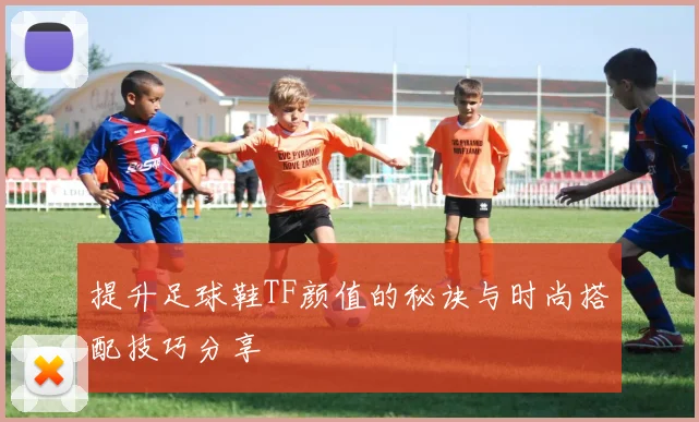 提升足球鞋TF颜值的秘诀与时尚搭配技巧分享