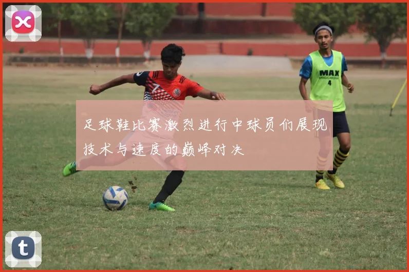 足球鞋比赛激烈进行中球员们展现技术与速度的巅峰对决