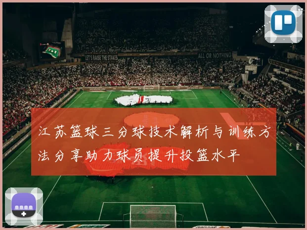 江苏篮球三分球技术解析与训练方法分享助力球员提升投篮水平